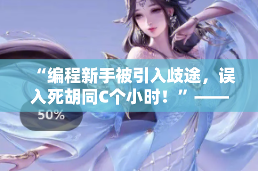 “編程新手被引入歧途，誤入死胡同C個(gè)小時(shí)！”——一個(gè)悲慘故事的警示
