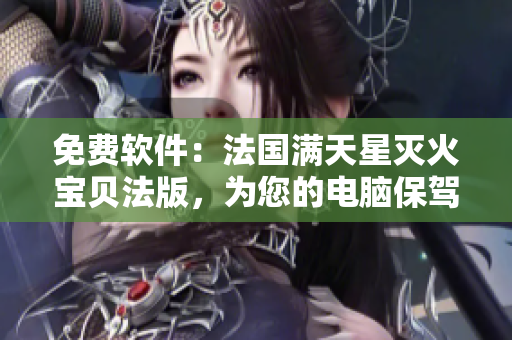 免費(fèi)軟件：法國(guó)滿天星滅火寶貝法版，為您的電腦保駕護(hù)航！