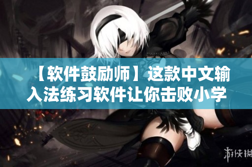 【軟件鼓勵(lì)師】這款中文輸入法練習(xí)軟件讓你擊敗小學(xué)三年級(jí)閱讀量！