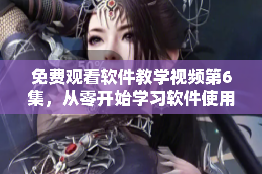 免費觀看軟件教學(xué)視頻第6集，從零開始學(xué)習(xí)軟件使用技巧
