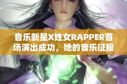 音樂新星X姓女RAPPER首場演出成功，她的音樂征服了數(shù)百個聽眾！