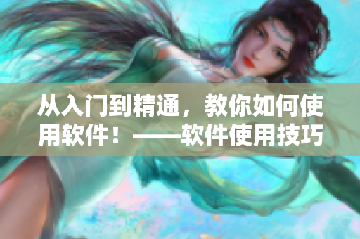 從入門(mén)到精通，教你如何使用軟件！——軟件使用技巧全解析