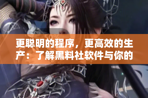 更聰明的程序，更高效的生產(chǎn)：了解黑料社軟件與你的創(chuàng)作體驗(yàn)