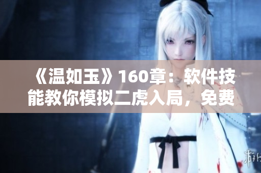 《溫如玉》160章：軟件技能教你模擬二虎入局，免費(fèi)在線閱讀