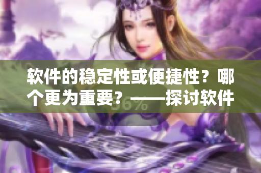 軟件的穩(wěn)定性或便捷性？哪個更為重要？——探討軟件開發(fā)中的重點之處