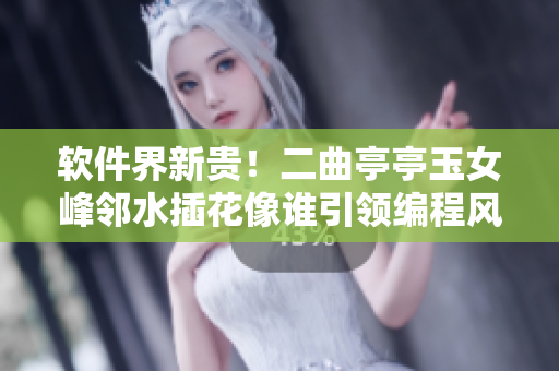 軟件界新貴！二曲亭亭玉女峰鄰水插花像誰(shuí)引領(lǐng)編程風(fēng)潮？