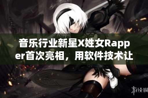 音樂行業(yè)新星X姓女Rapper首次亮相，用軟件技術(shù)讓音樂更加現(xiàn)代化