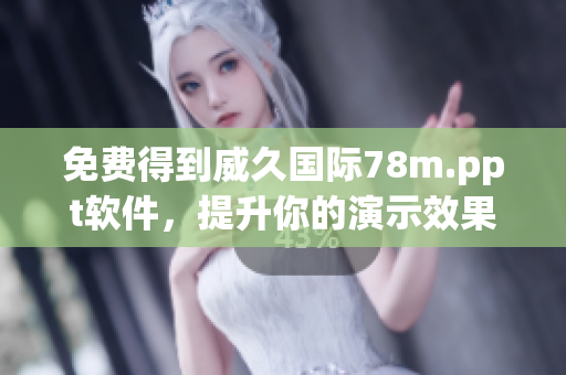 免費(fèi)得到威久國際78m.ppt軟件，提升你的演示效果