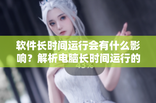 軟件長時間運(yùn)行會有什么影響？解析電腦長時間運(yùn)行的風(fēng)險