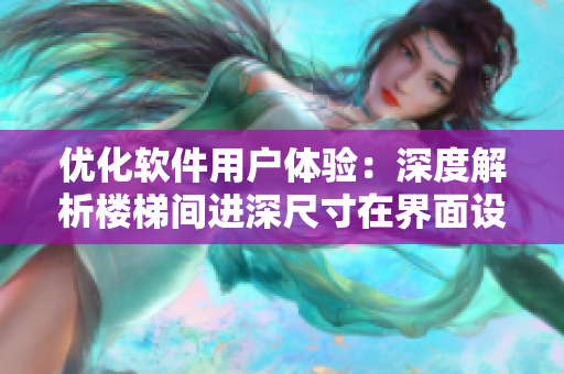優(yōu)化軟件用戶體驗：深度解析樓梯間進(jìn)深尺寸在界面設(shè)計中的應(yīng)用