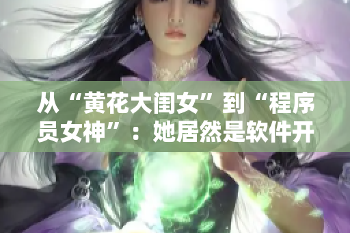 從“黃花大閨女”到“程序員女神”：她居然是軟件開發(fā)界的佼佼者！