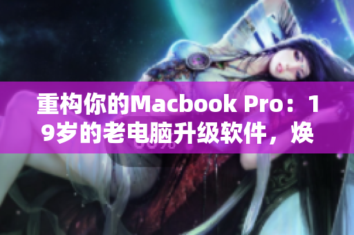 重構(gòu)你的Macbook Pro：19歲的老電腦升級軟件，煥發(fā)新生命！