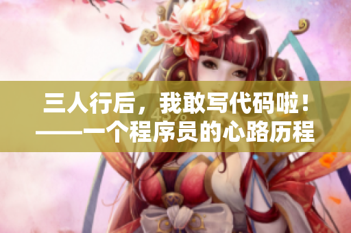 三人行后，我敢寫代碼啦！——一個程序員的心路歷程