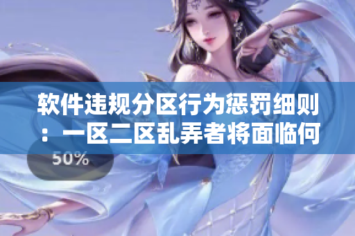 軟件違規(guī)分區(qū)行為懲罰細(xì)則：一區(qū)二區(qū)亂弄者將面臨何種處罰？
