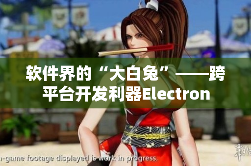 軟件界的“大白兔”——跨平臺開發(fā)利器Electron