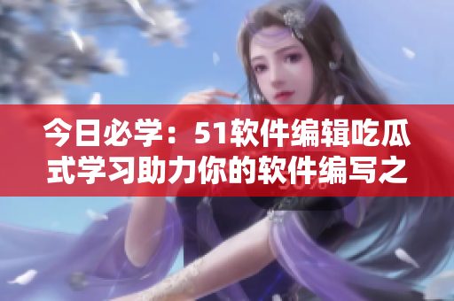 今日必學(xué)：51軟件編輯吃瓜式學(xué)習(xí)助力你的軟件編寫之路，從入門到精通！