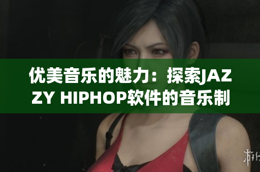 優(yōu)美音樂的魅力：探索JAZZY HIPHOP軟件的音樂制作技巧