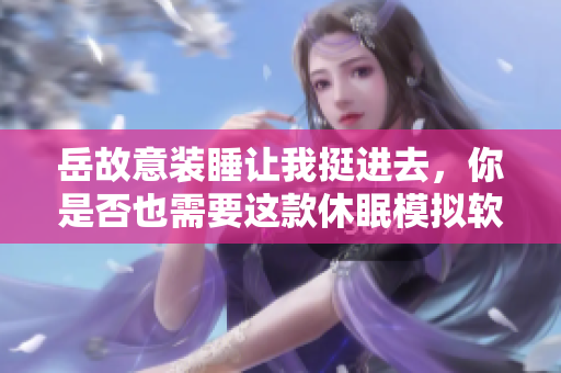 岳故意裝睡讓我挺進(jìn)去，你是否也需要這款休眠模擬軟件？