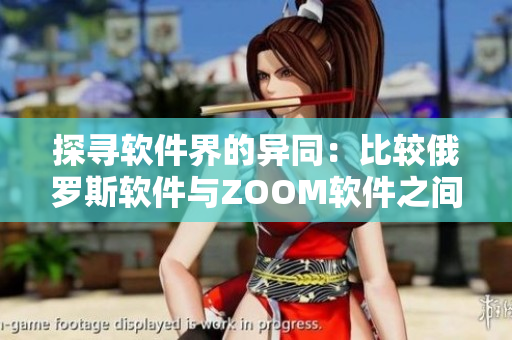 探尋軟件界的異同：比較俄羅斯軟件與ZOOM軟件之間的主要區(qū)別