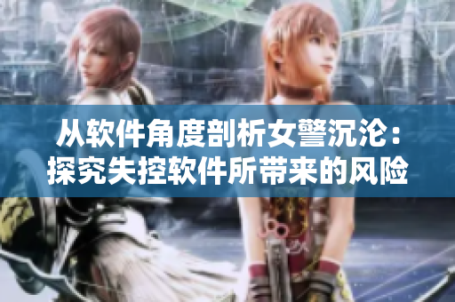 從軟件角度剖析女警沉淪：探究失控軟件所帶來的風險與教訓
