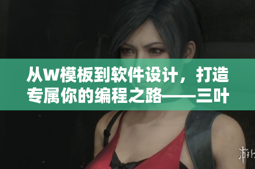 從W模板到軟件設(shè)計，打造專屬你的編程之路——三葉草下載
