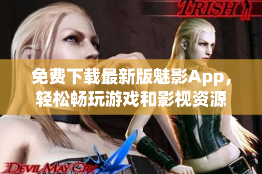 免費下載最新版魅影App，輕松暢玩游戲和影視資源