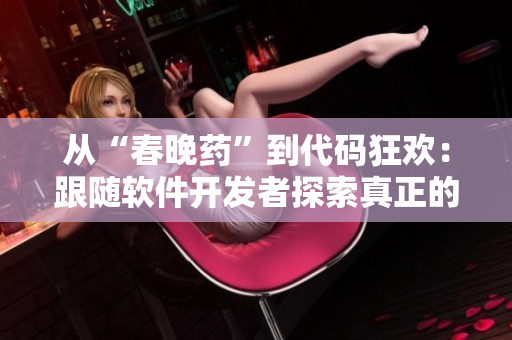 從“春晚藥”到代碼狂歡：跟隨軟件開發(fā)者探索真正的“瘋狂”體驗！