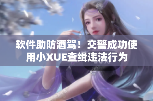軟件助防酒駕！交警成功使用小XUE查緝違法行為