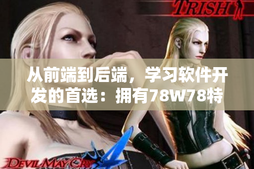 從前端到后端，學(xué)習(xí)軟件開發(fā)的首選：擁有78W78特點的成品網(wǎng)源碼