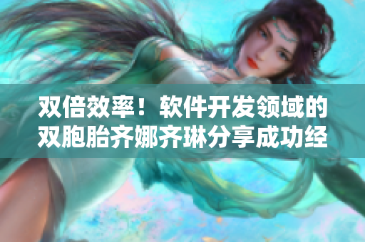 雙倍效率！軟件開發(fā)領(lǐng)域的雙胞胎齊娜齊琳分享成功經(jīng)驗(yàn)