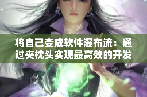 將自己變成軟件瀑布流：通過夾枕頭實(shí)現(xiàn)最高效的開發(fā)流程！