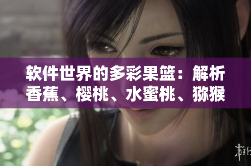 軟件世界的多彩果籃：解析香蕉、櫻桃、水蜜桃、獼猴桃和菠蘿的技術秘密