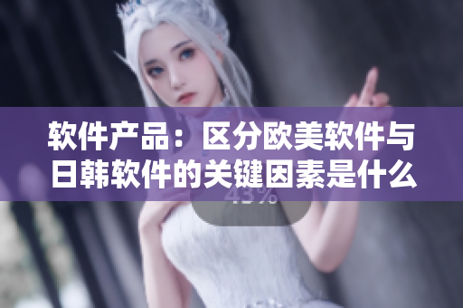 軟件產(chǎn)品：區(qū)分歐美軟件與日韓軟件的關(guān)鍵因素是什么？