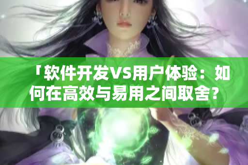 「軟件開發(fā)VS用戶體驗(yàn)：如何在高效與易用之間取舍？」