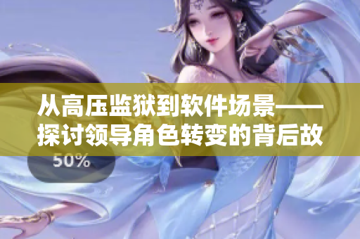 從高壓監(jiān)獄到軟件場(chǎng)景——探討領(lǐng)導(dǎo)角色轉(zhuǎn)變的背后故事