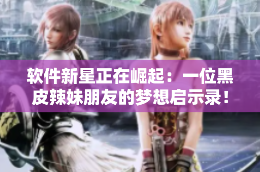 軟件新星正在崛起：一位黑皮辣妹朋友的夢想啟示錄！