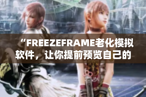 “FREEZEFRAME老化模擬軟件，讓你提前預(yù)覽自己的老年模樣！”