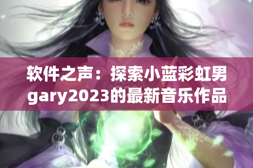軟件之聲：探索小藍(lán)彩虹男g(shù)ary2023的最新音樂作品