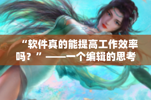 “軟件真的能提高工作效率嗎？”——一個編輯的思考