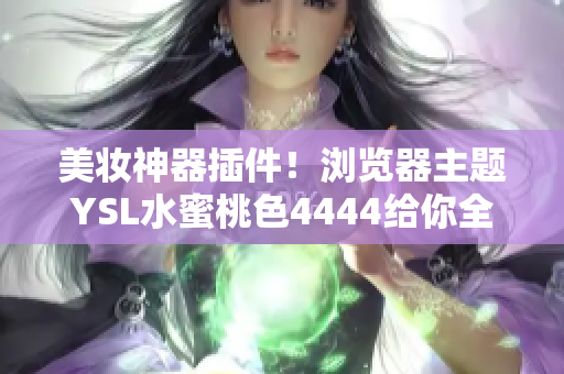 美妝神器插件！瀏覽器主題YSL水蜜桃色4444給你全新瀏覽體驗