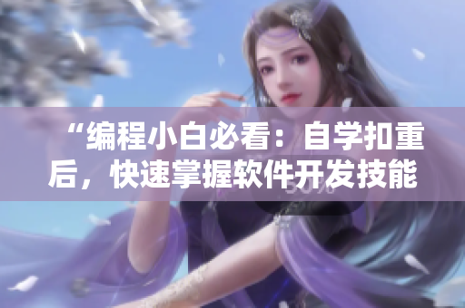 “編程小白必看：自學(xué)扣重后，快速掌握軟件開發(fā)技能”