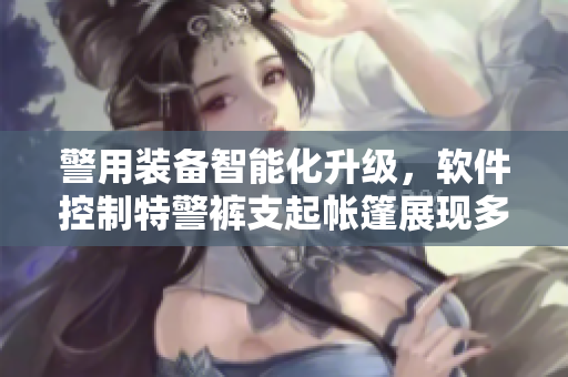 警用裝備智能化升級(jí)，軟件控制特警褲支起帳篷展現(xiàn)多功能性