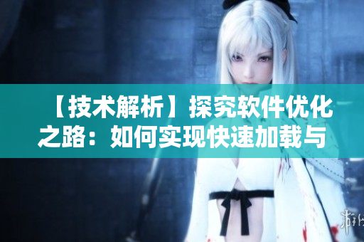【技術(shù)解析】探究軟件優(yōu)化之路：如何實(shí)現(xiàn)快速加載與高效利用資源？