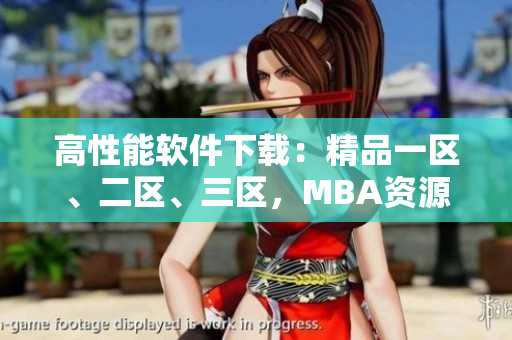 高性能軟件下載：精品一區(qū)、二區(qū)、三區(qū)，MBA資源共享