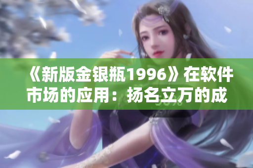 《新版金銀瓶1996》在軟件市場的應用：揚名立萬的成功之路