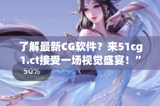 了解最新CG軟件？來51cg1.ct接受一場(chǎng)視覺盛宴！”