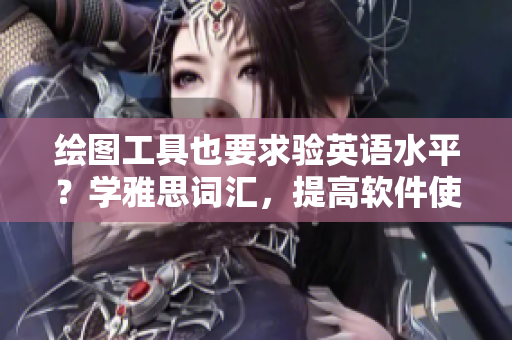 繪圖工具也要求驗(yàn)英語水平？學(xué)雅思詞匯，提高軟件使用能力