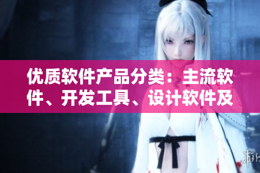 優(yōu)質(zhì)軟件產(chǎn)品分類：主流軟件、開發(fā)工具、設(shè)計(jì)軟件及其他