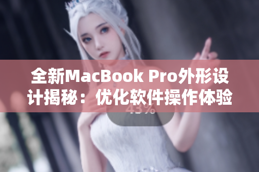 全新MacBook Pro外形設(shè)計(jì)揭秘：優(yōu)化軟件操作體驗(yàn)