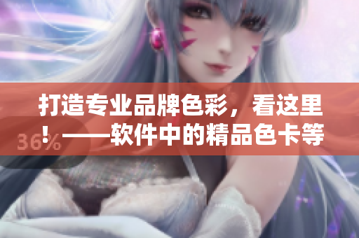 打造專業(yè)品牌色彩，看這里！——軟件中的精品色卡等你來挑選！